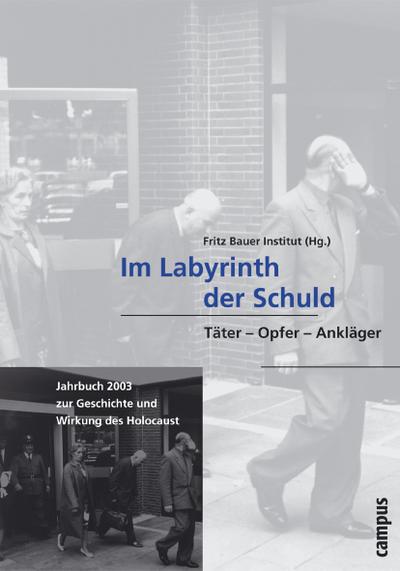 Jahrbuch zur Geschichte und Wirkung des Holocaust Im Labyrinth der Schuld : Täter - Opfer - Ankläger - Fritz Bauer Institut