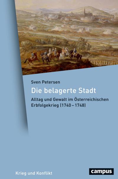 Die belagerte Stadt : Alltag und Gewalt im Österreichischen Erbfolgekrieg (1740-1748). Dissertationsschrift - Sven Petersen