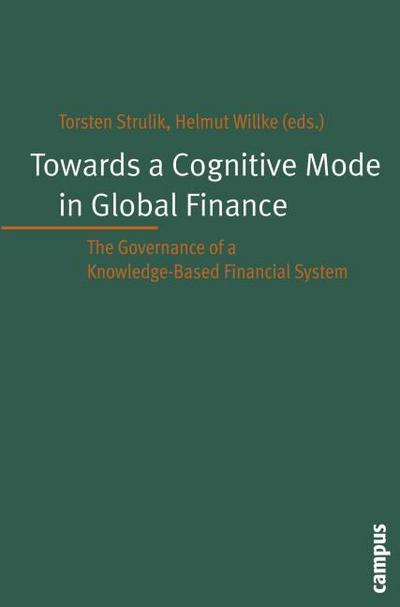 Towards a Cognitive Mode in Global Finance : The Governance of a Knowledge-Based Financial System - Torsten Strulik