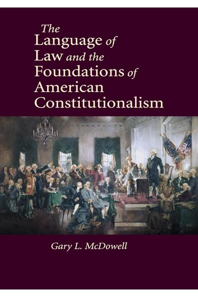 The Language of Law and the Foundations of American Constitutionalism - Gary L. McDowell