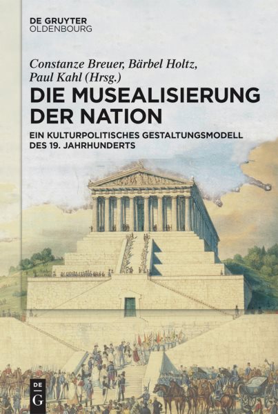 Die Musealisierung der Nation : Ein Kulturpolitisches Gestaltungsmodell des 19. Jahrhunderts -Language: german - Breuer, Constanze (EDT); Holtz, BÃ¤rbel (EDT); Kahl, Paul (EDT)