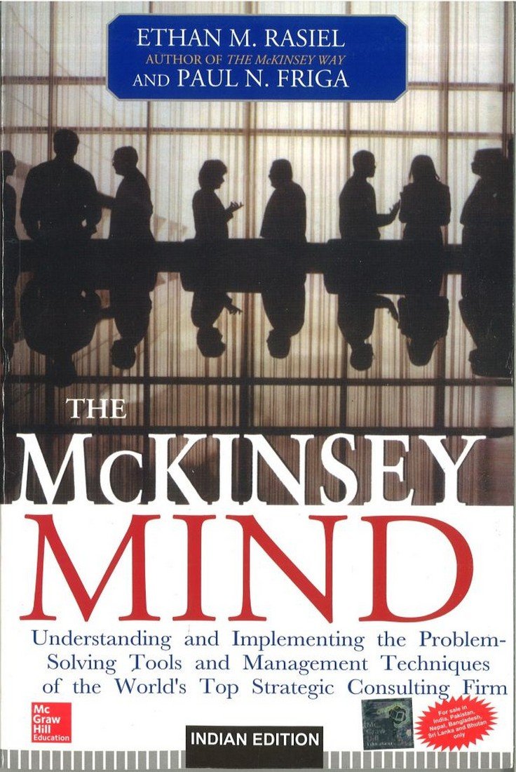The McKinsey Mind: Understanding and Implementing the Problem-Solving Tools and Management Techniques of the World's Top Strategic Consulting Firm - Ethan M. Rasiel, Paul N. Friga