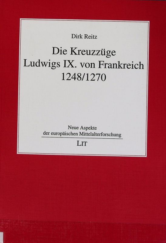 Kreuzzüge Ludwigs IX. von Frankreich 1248/1270. Neue Aspekte der europäischen Mittelalterforschung ; 3. - Reitz, Dirk