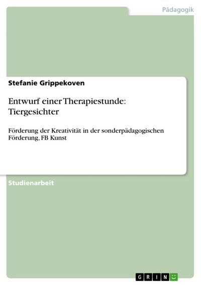 Entwurf einer Therapiestunde: Tiergesichter : Förderung der Kreativität in der sonderpädagogischen Förderung, FB Kunst - Stefanie Grippekoven