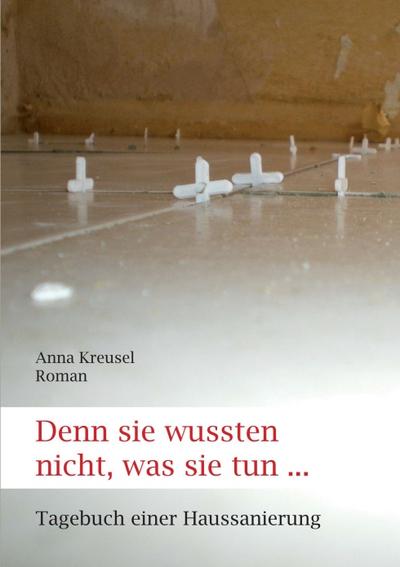 Denn sie wussten nicht, was sie tun . Tagebuch einer Haussanierung - Anna Kreusel