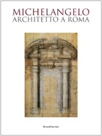 Michelangelo architetto a Roma. Catalogo della mostra (Roma, 6 ottobre 2009-7 febbraio 2010) - Bouverat, C.