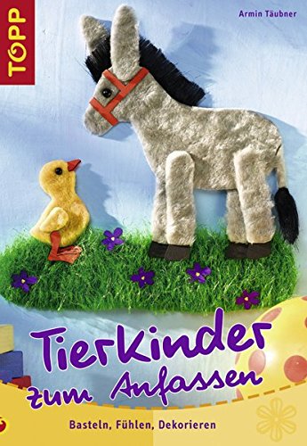 Tierkinder zum Anfassen: Basteln, Fühlen, Dekorieren - Täubner, Armin