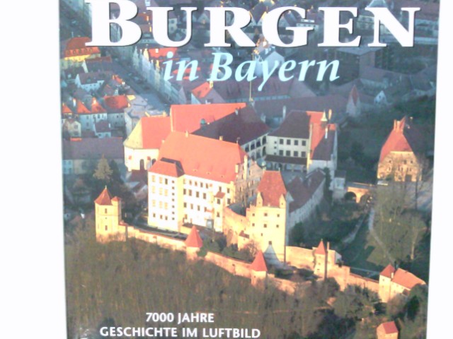 Burgen in Bayern : 7000 Jahre Burgengeschichte im Luftbild. Klaus Leidorf ; Peter Ettel. Mit Beitr. von Joachim Zeune . - Leidorf, Klaus (Herausgeber) und Joachim (Mitwirkender) Zeune