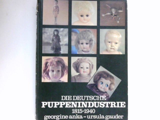Die deutsche Puppenindustrie : 1815 - 1940. [Fotos: Reinhard Truckenmüller. Ill.: Ute Stechowsky] - Anka, Georgine und Ursula Gauder