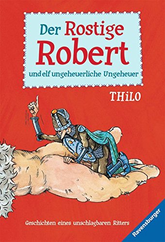 Der Rostige Robert und elf ungeheuerliche Ungeheuer : Geschichten eines unschlagbaren Ritters. Thilo. Mit Ill. von Leopé / Ravensburger Taschenbuch ; 52545 - Thilo