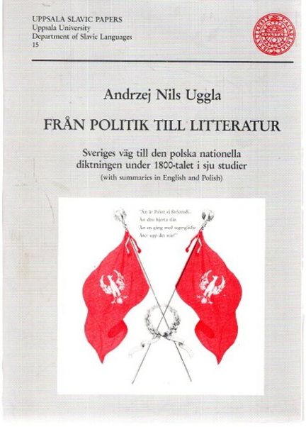 Fran Politik Till Litteratur, Sveriges väg till den polska nationella diktningen under 1800-talet i sju studier, (with summaries in English and Polish) - Uggla, Andrzej Nils