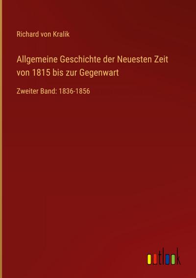 Allgemeine Geschichte der Neuesten Zeit von 1815 bis zur Gegenwart : Zweiter Band: 1836-1856 - Richard Von Kralik