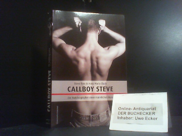 Callboy Steve : die Autobiographie einer männlichen Hure. Steve Ross & Anna Maria Gluth - Ross, Steve und Anna Maria Gluth