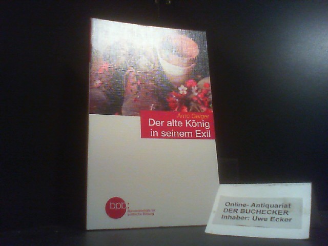 Der alte König in seinem Exil. BpB, Bundeszentrale für Politische Bildung / Bundeszentrale für Politische Bildung: Schriftenreihe ; Bd. 1450 - Geiger, Arno