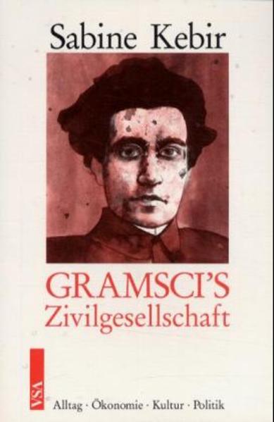 Antonio Gramscis Zivilgesellschaft. Alltag, Ökonomie, Kultur, Politik - Kebir, Sabine