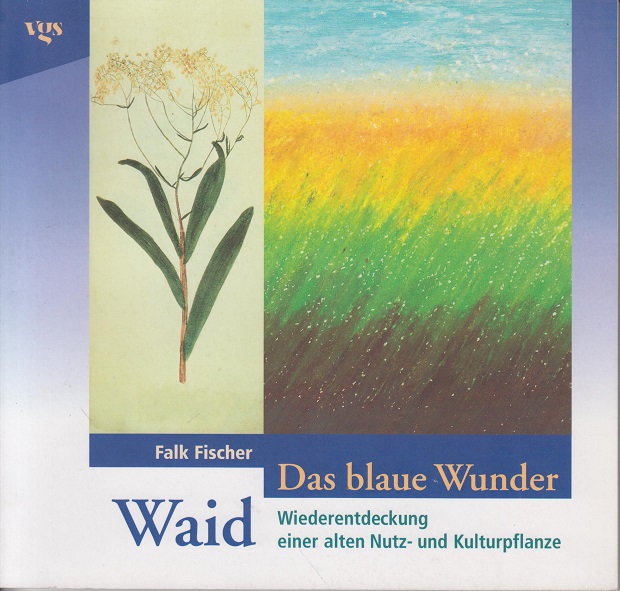 Das blaue Wunder - Waid: Wiederentdeckung einer alten Nutz- und Kulturpflanze. - Fischer, Falk