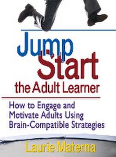 Jump-Start the Adult Learner : How to Engage and Motivate Adults Using Brain-Compatible Strategies - Laurie Materna