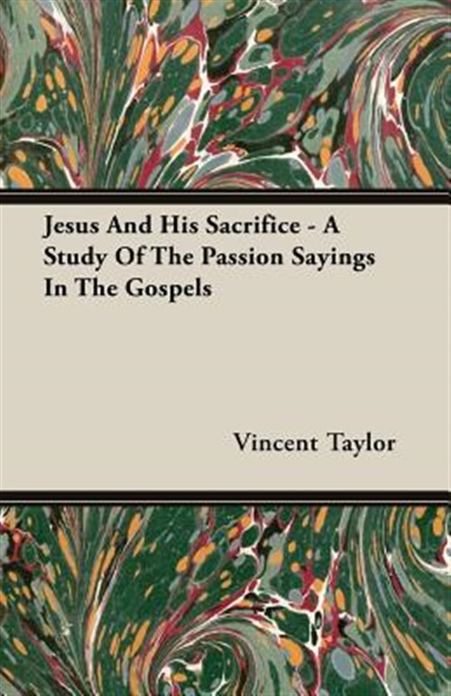 Jesus And His Sacrifice : A Study of the Passion Sayings in the Gospels - Taylor, Vincent