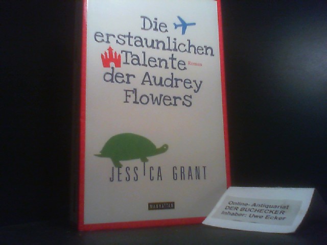 Die erstaunlichen Talente der Audrey Flowers : Roman. Jessica Grant. Aus dem Engl. von Thomas Mohr - Grant, Jessica und Thomas Mohr