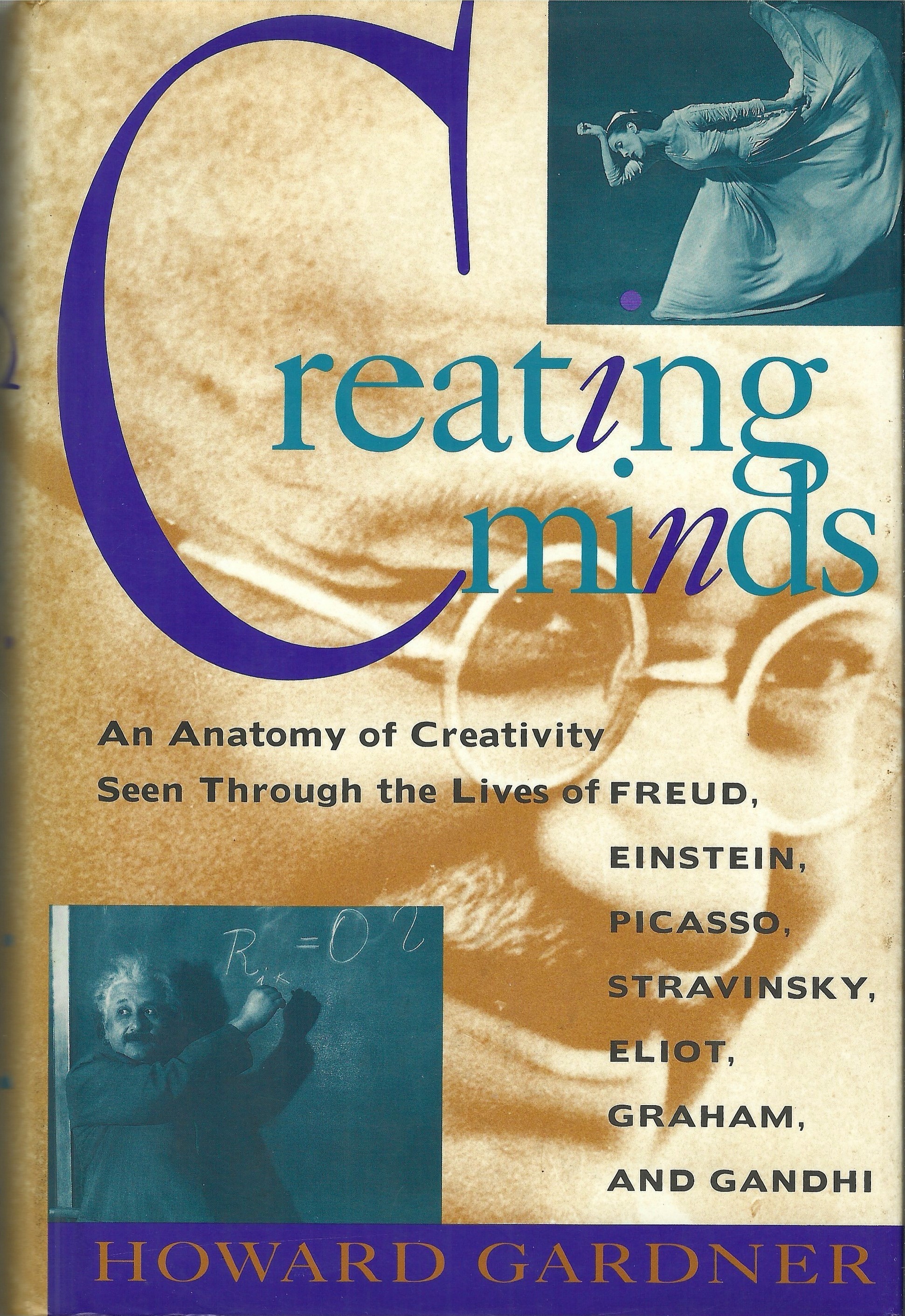 Creating Minds: An Anatomy of Creativity Seen Through the Lives of Freud, Einstein, Picasso, Stravinksy, Eliot, Graham, and Gandhi - Howard Gardner