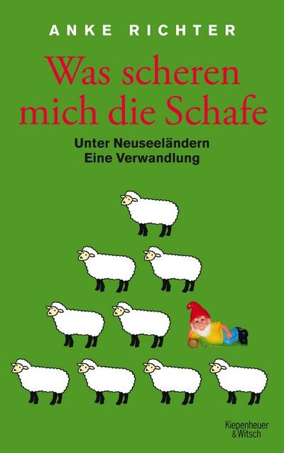 Was scheren mich die Schafe : Unter Neuseeländern. Eine Verwandlung - Anke Richter