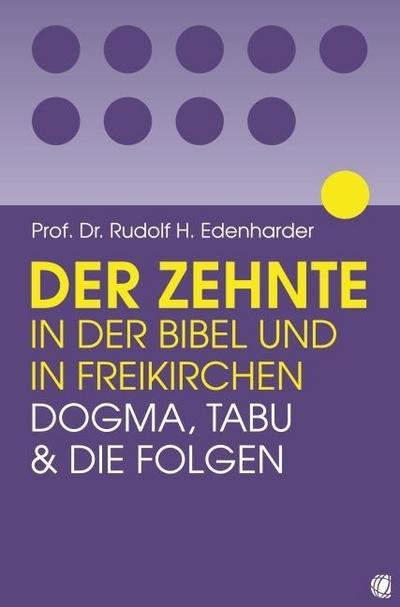 Der Zehnte in der Bibel und in Freikirchen : Dogma, Tabu und die Folgen - Rudolf H Edenharder