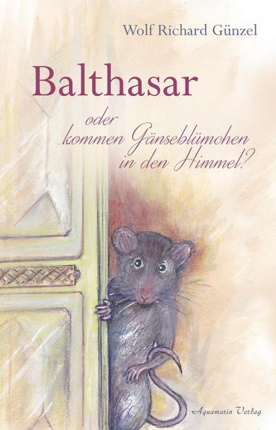 Balthasar - oder kommen Gänseblümchen in den Himmel? - Wolf R. Günzel