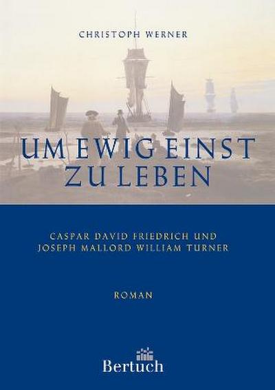 Um ewig einst zu leben : Caspar David Friedrich und Joseph Mallord William Turner - Christoph Werner