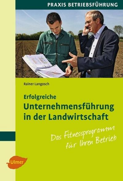 Erfolgreiche Unternehmensführung in der Landwirtschaft : Das Fitnessprogramm für Ihren Betrieb - Rainer Langosch