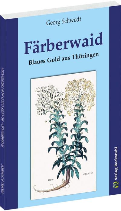 FÄRBERWAID : Blaues Gold aus Thüringen - Georg Schwedt