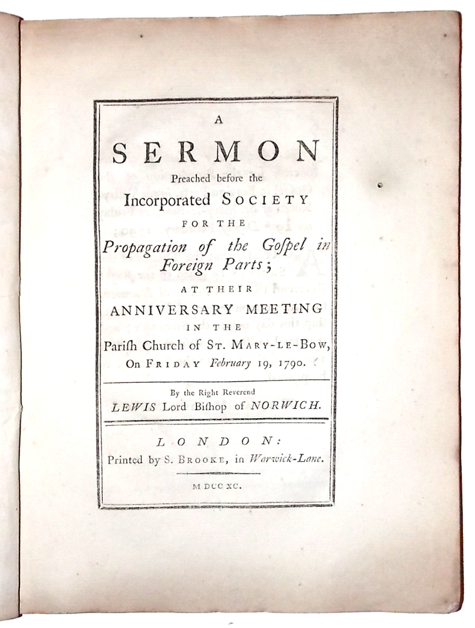 A Sermon Preached before the Incorporated Society for the Propagation of the Gospel in Foreign Parts; at their Anniversary Meeting in the Parish Church of St. Mary-Le-Bow, on Friday February 19, 1790. - Bagot, Lewis, Lord Bishop of Norwich.