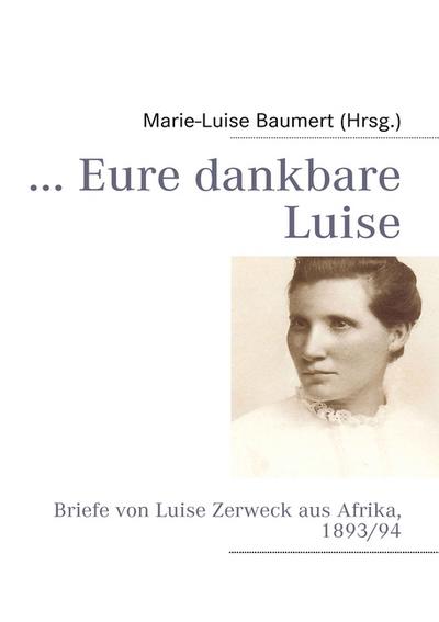 Eure dankbare Luise : Briefe von Luise Zerweck aus Afrika, 1893/94 - Marie-Luise Baumert