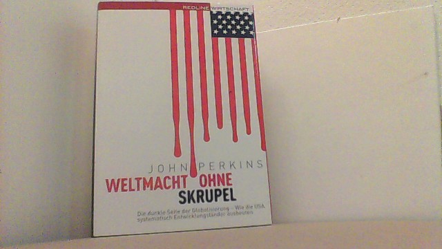 Weltmacht ohne Skrupel: Die dunkle Seite der Globalisierung - Wie die USA systematisch Entwicklungsländer ausbeuten. - Perkins, John,