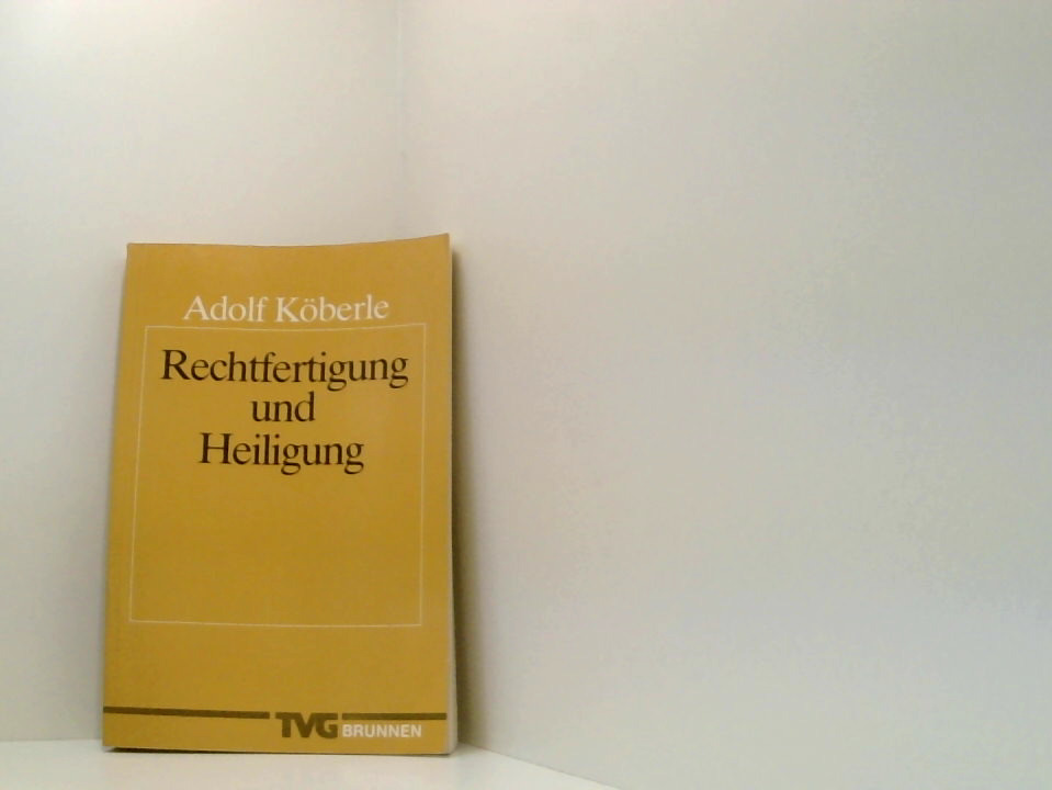 Rechtfertigung und Heiligung. Eine biblische, theologiegeschichtliche und systematische Untersuchung - Köberle, Adolf