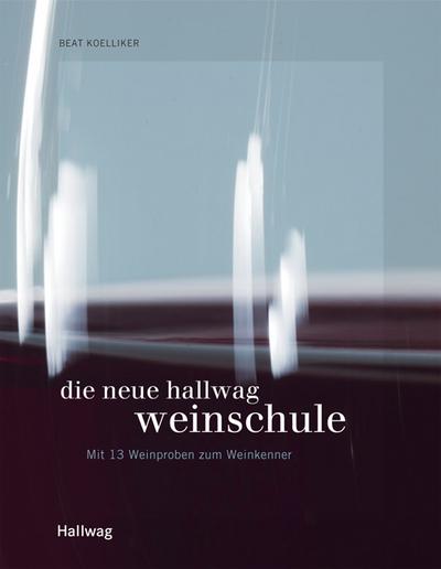Die Hallwag Weinschule; Mit 13 Weinproben zum Weinkenner ; Hallwag Allg. Einf.; Deutsch; , 360 farb. Fotos - - Beat Koelliker