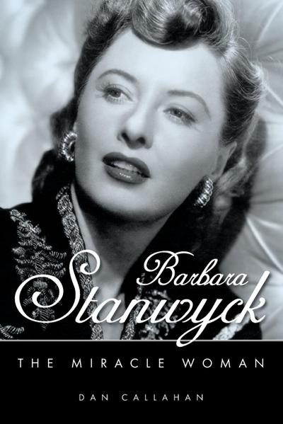 Barbara Stanwyck : The Miracle Woman - Dan Callahan