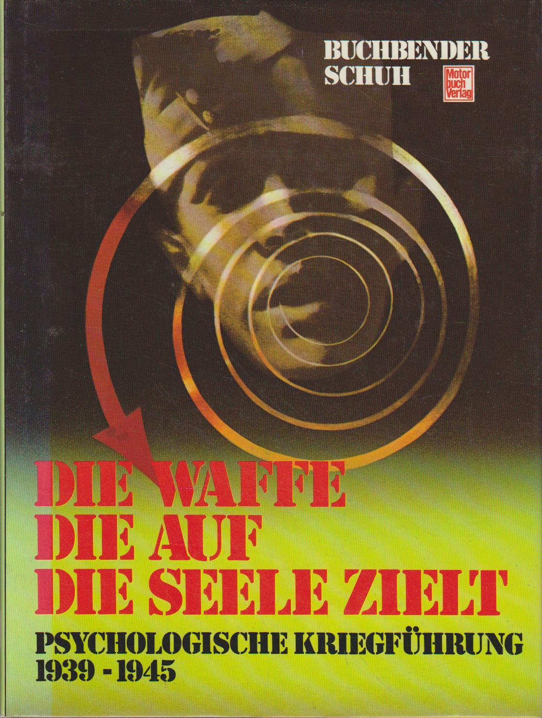 Die Waffe, die auf die Seele zielt : psycholog. Kriegführung 1939 - 1945 / Ortwin Buchbender ; Horst Schuh Psychologische Kriegsführung 1939-1945 - Buchbender, Ortwin und Horst Schuh