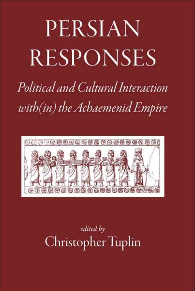 Persian Responses : Political and Cultural Interaction With in the Achaemenid Empire - Tuplin, Christopher (EDT); Allen, Lindsay (CON); Danzig, Gabbriel (CON); Henkelman, Wouter F. M. (CON); Hyland, John O. (CON)