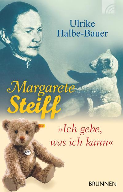 Margarete Steiff : Ich gebe, was ich kann - Ulrike Halbe-Bauer