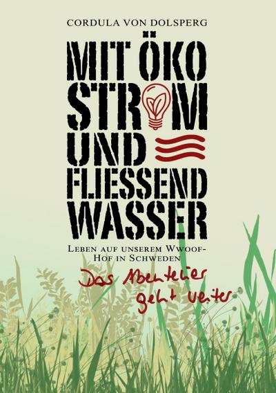 Mit Ökostrom und fließend Wasser : Das Abenteuer geht weiter. Leben auf unserem Wwoof- Hof in Schweden - Cordula von Dolsperg