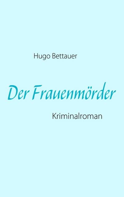 Der Frauenmörder : Kriminalroman - Hugo Bettauer