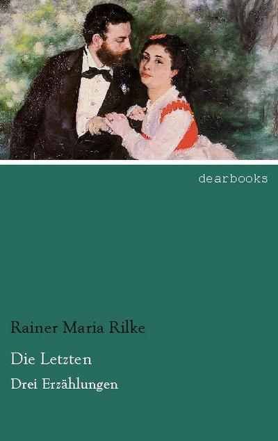 Die Letzten : Drei Erzählungen - Rainer Maria Rilke