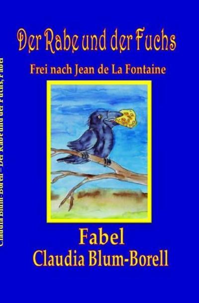 Der Rabe und der Fuchs : Fabel frei nach Jean de La Fontaines 'Le Corbeau et le Renard ' aus dem Jahr 1668 - Claudia Blum-Borell