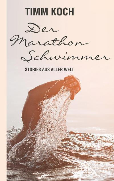 Der Marathonschwimmer : Stories aus aller Welt - Timm Koch