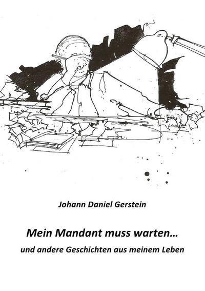 Mein Mandant muss warten : .und andere Geschichten aus meinem Leben - Johann D. Gerstein