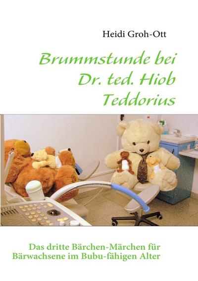 Brummstunde bei Dr. ted. Hiob Teddorius : Das dritte Bärchen-Märchen für Bärwachsene im Bubu-fähigen Alter - Heidi Groh-Ott