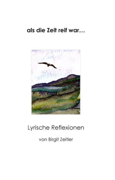 als die Zeit reif war. : Lyrische Reflexionen - Birgit Zeitler