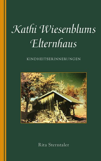 Kathi Wiesenblums Elternhaus : Kindheitserinnerungen - Rita Sterntaler