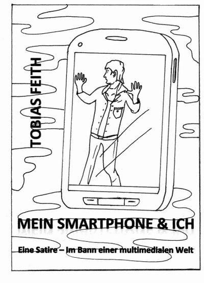 Mein Smartphone & Ich : Eine Satire - Im Bann einer multimedialen Welt - Tobias Feith