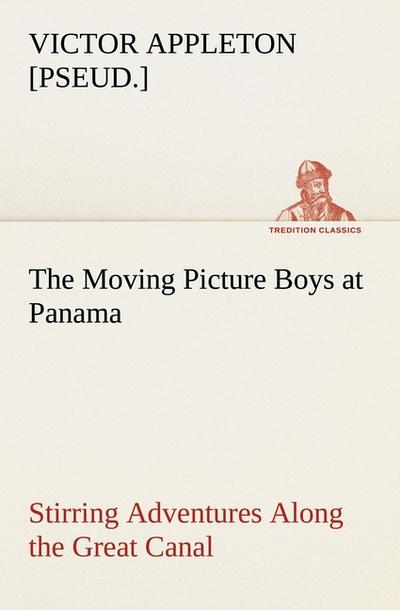 The Moving Picture Boys at Panama Stirring Adventures Along the Great Canal - Victor [pseud. Appleton